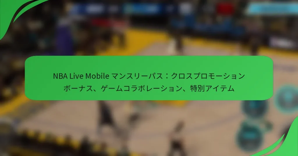 NBA Live Mobile マンスリーパス：クロスプロモーションボーナス、ゲームコラボレーション、特別アイテム