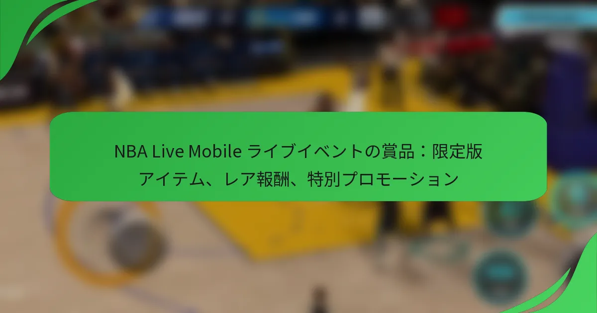 NBA Live Mobile ライブイベントの賞品：限定版アイテム、レア報酬、特別プロモーション
