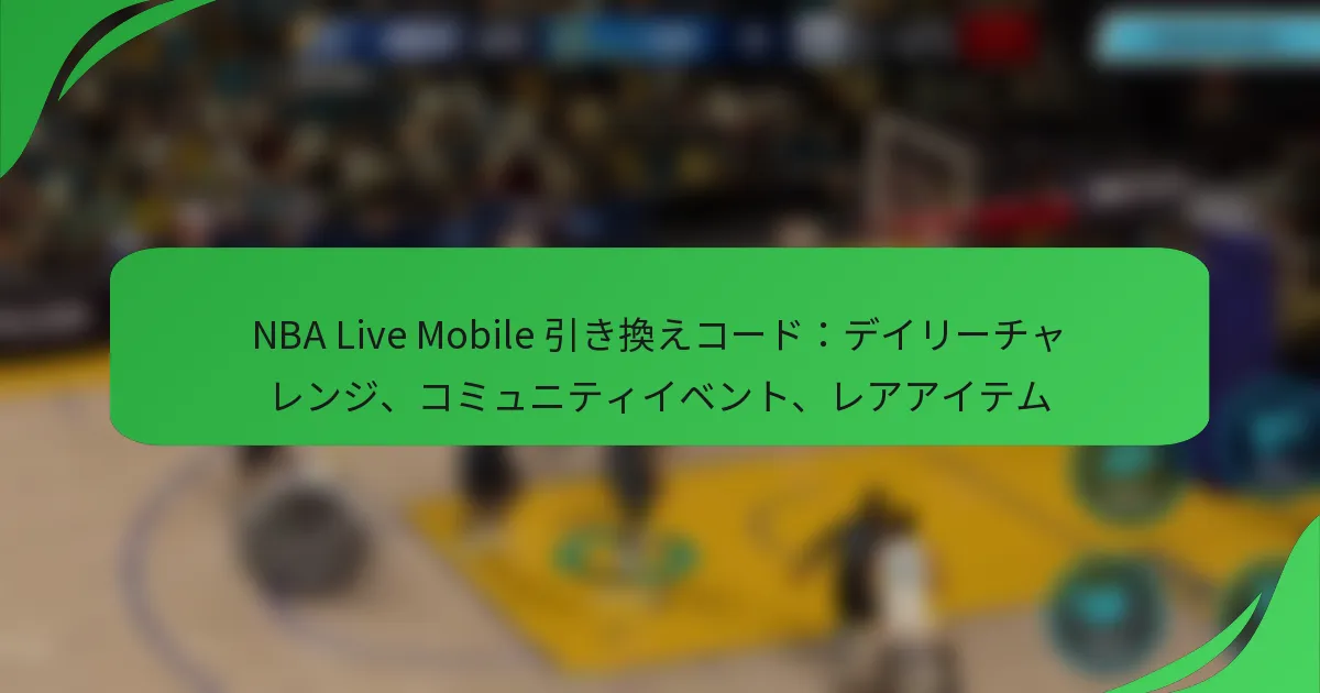 NBA Live Mobile 引き換えコード：デイリーチャレンジ、コミュニティイベント、レアアイテム