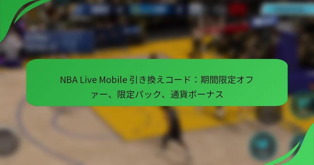NBA Live Mobile 引き換えコード：期間限定オファー、限定パック、通貨ボーナス