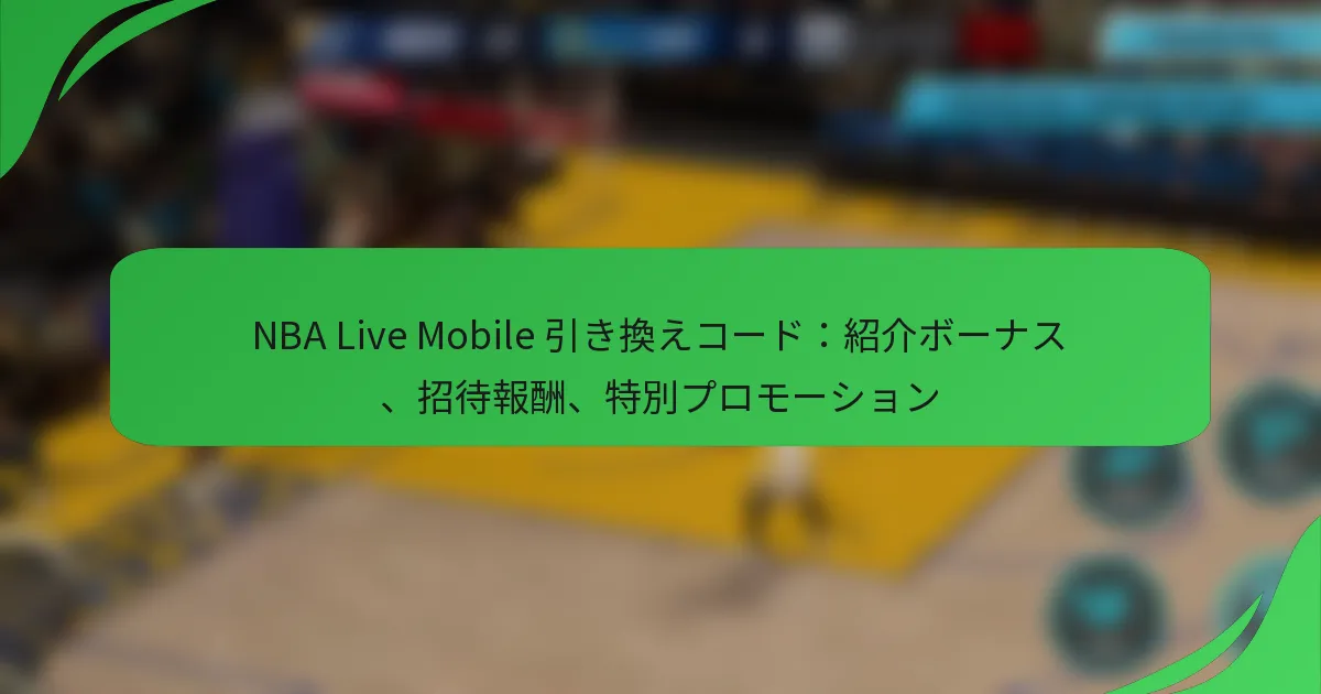 NBA Live Mobile 引き換えコード：紹介ボーナス、招待報酬、特別プロモーション