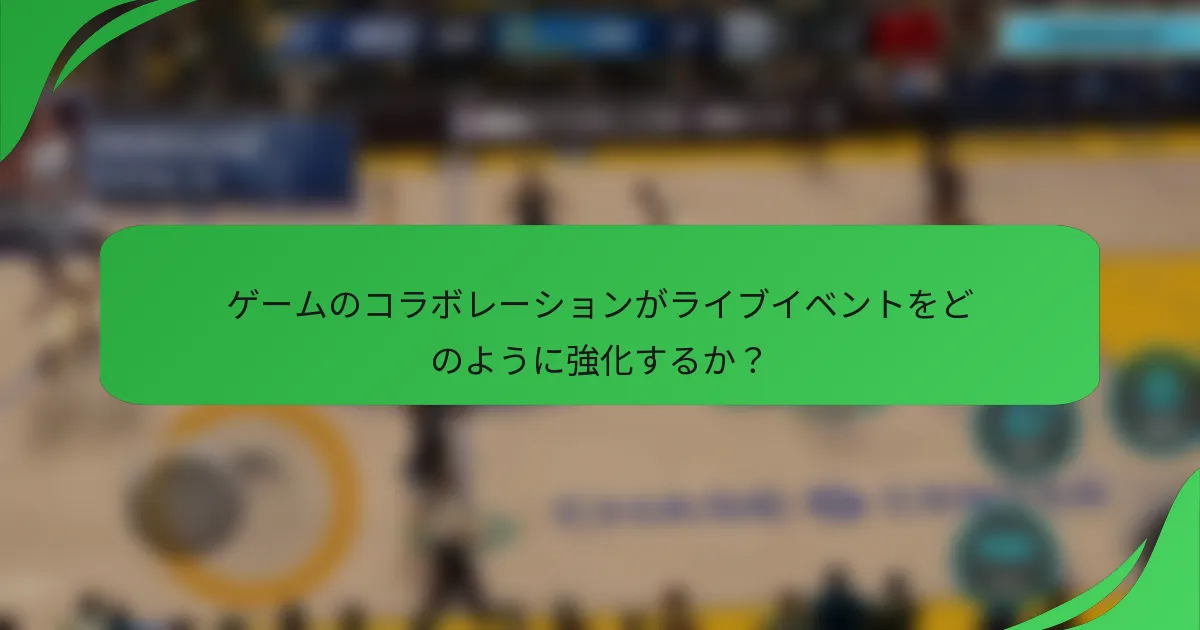 ゲームのコラボレーションがライブイベントをどのように強化するか？