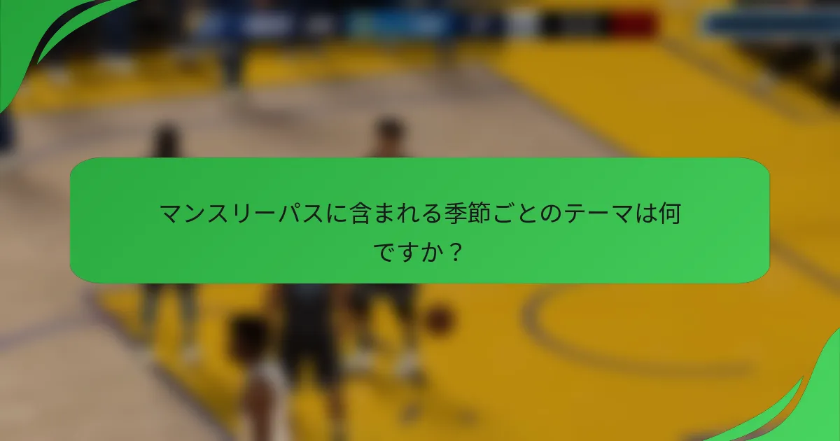 マンスリーパスに含まれる季節ごとのテーマは何ですか？