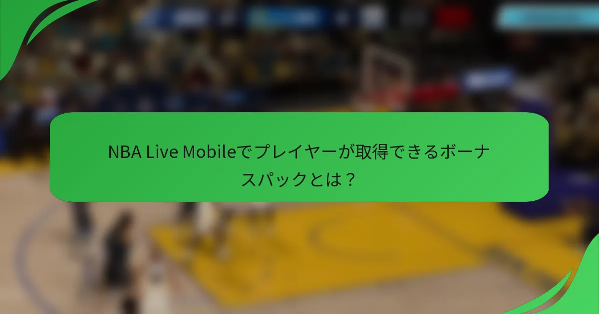NBA Live Mobileでプレイヤーが取得できるボーナスパックとは？
