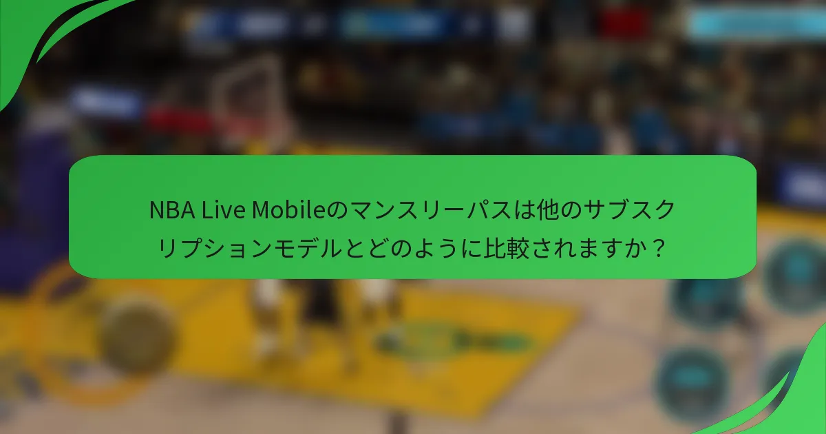 NBA Live Mobileのマンスリーパスは他のサブスクリプションモデルとどのように比較されますか？