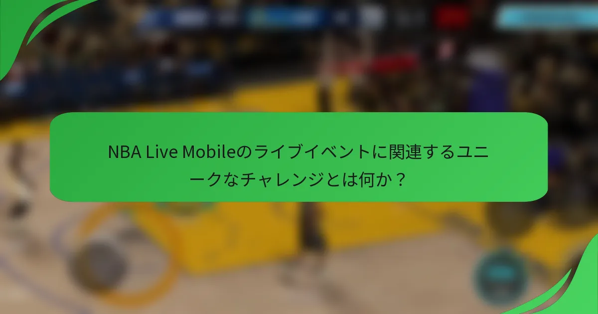NBA Live Mobileのライブイベントに関連するユニークなチャレンジとは何か？