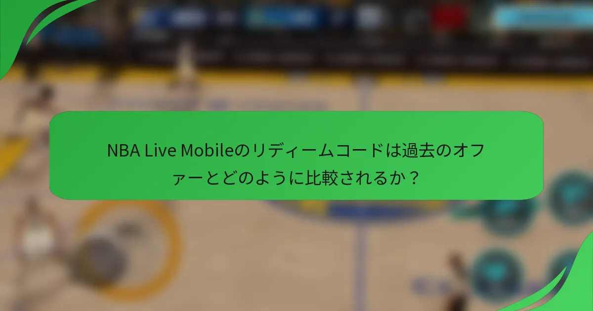 NBA Live Mobileのリディームコードは過去のオファーとどのように比較されるか？